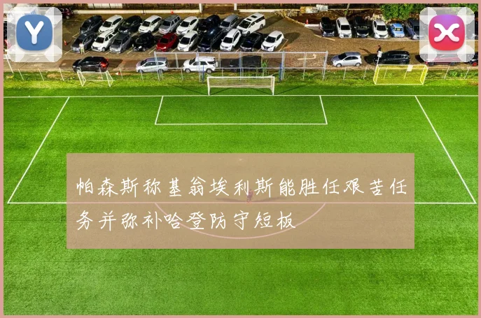 帕森斯称基翁埃利斯能胜任艰苦任务并弥补哈登防守短板