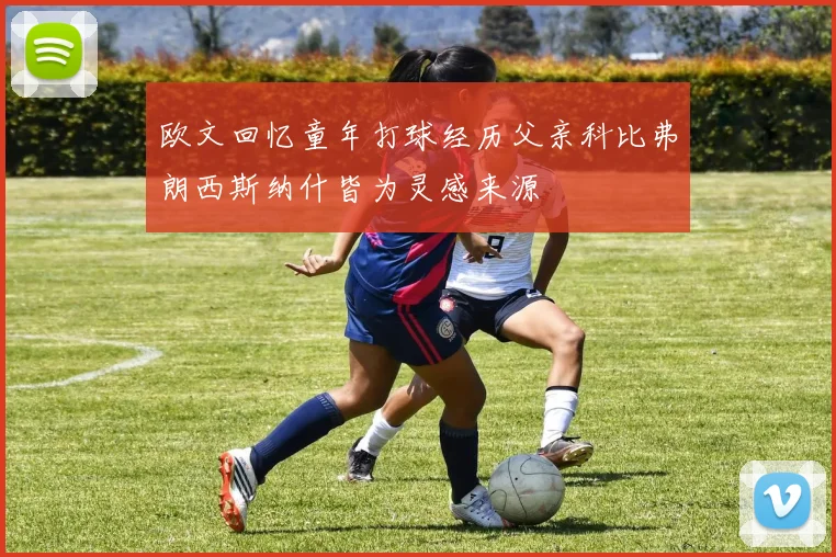欧文回忆童年打球经历父亲科比弗朗西斯纳什皆为灵感来源