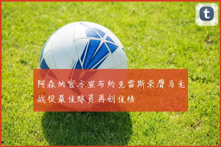 阿森纳官方宣布约克雷斯荣膺马竞战役最佳球员再创佳绩