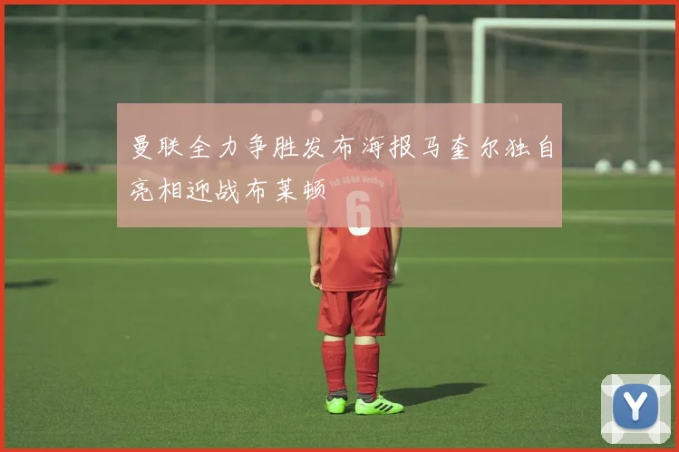 曼联全力争胜发布海报马奎尔独自亮相迎战布莱顿
