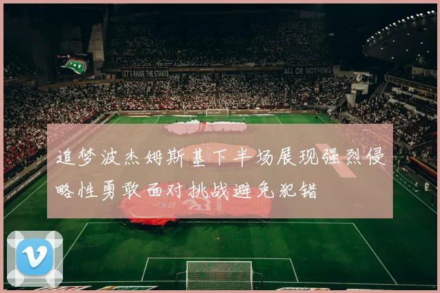 追梦波杰姆斯基下半场展现强烈侵略性勇敢面对挑战避免犯错