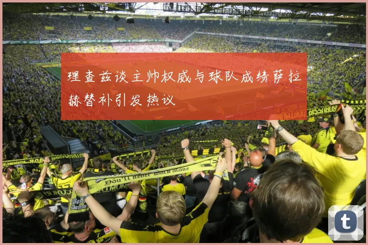 理查兹谈主帅权威与球队成绩萨拉赫替补引发热议