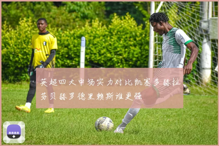 英超四大中场实力对比凯塞多赫拉芬贝赫罗德里赖斯谁更强
