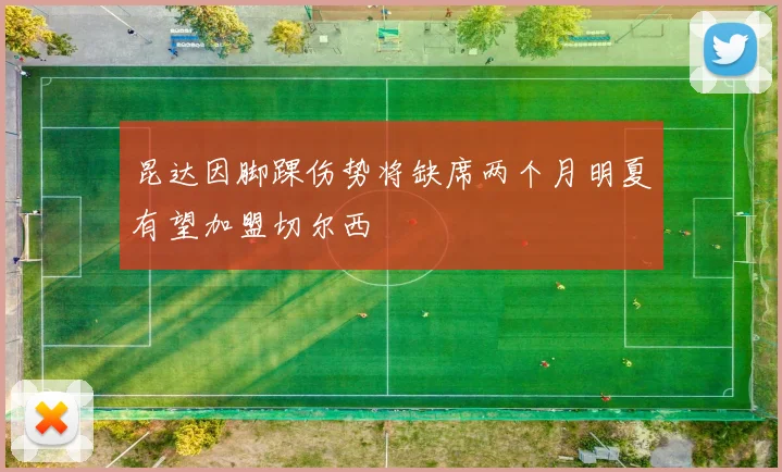 昆达因脚踝伤势将缺席两个月明夏有望加盟切尔西