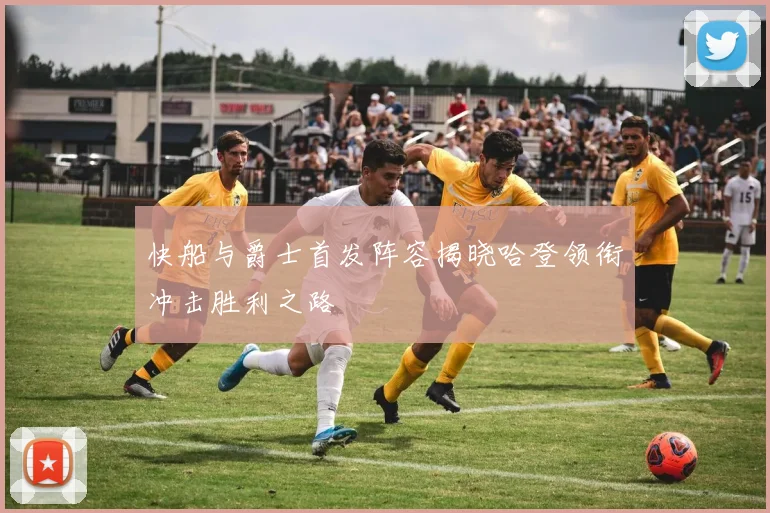 快船与爵士首发阵容揭晓哈登领衔冲击胜利之路