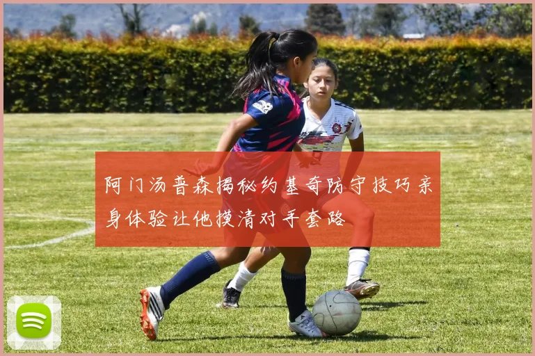 阿门汤普森揭秘约基奇防守技巧亲身体验让他摸清对手套路