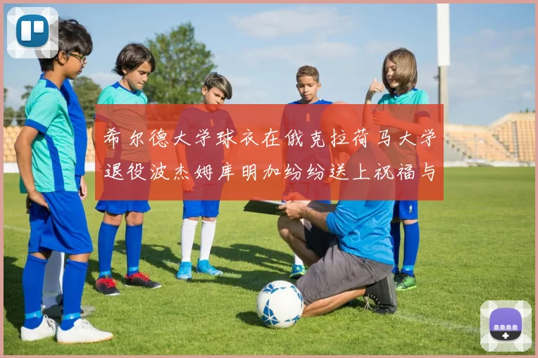 希尔德大学球衣在俄克拉荷马大学退役波杰姆库明加纷纷送上祝福与敬意