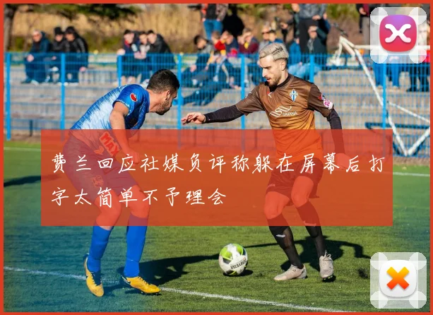 费兰回应社媒负评称躲在屏幕后打字太简单不予理会