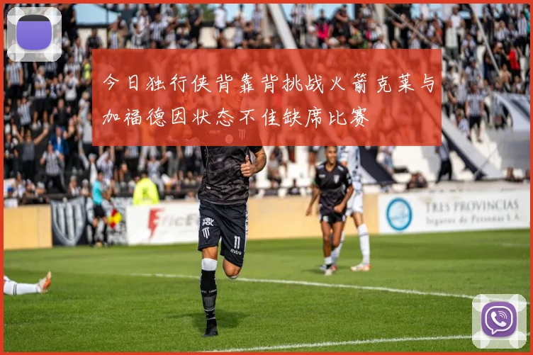 今日独行侠背靠背挑战火箭克莱与加福德因状态不佳缺席比赛