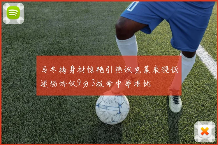 马冬梅身材惊艳引热议克莱表现低迷场均仅9分3板命中率堪忧