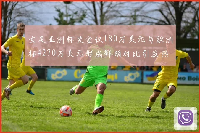 女足亚洲杯奖金仅180万美元与欧洲杯4270万美元形成鲜明对比引发热议