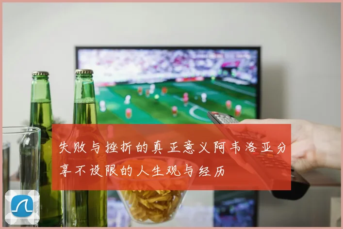 失败与挫折的真正意义阿韦洛亚分享不设限的人生观与经历