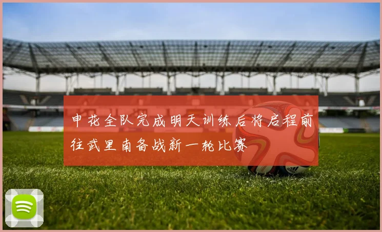 申花全队完成明天训练后将启程前往武里南备战新一轮比赛
