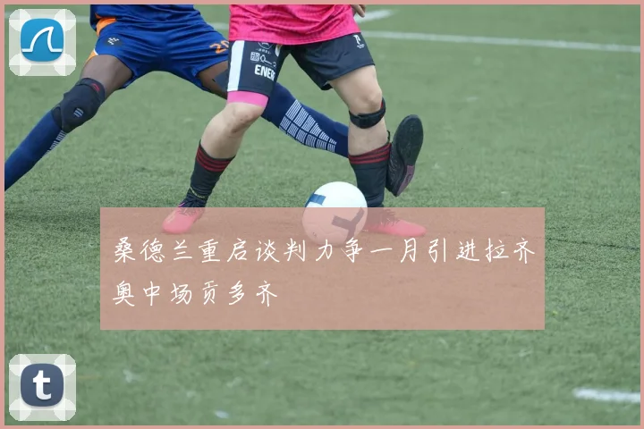 桑德兰重启谈判力争一月引进拉齐奥中场贡多齐