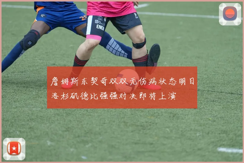 詹姆斯东契奇双双无伤病状态明日洛杉矶德比强强对决即将上演