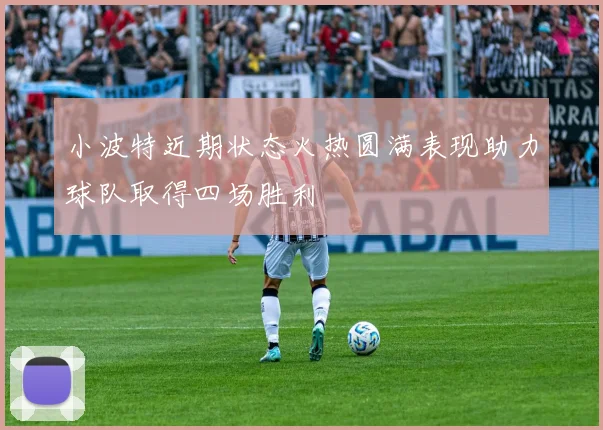 小波特近期状态火热圆满表现助力球队取得四场胜利